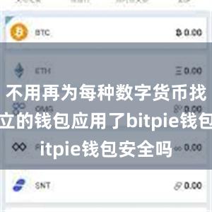 不用再为每种数字货币找一个独立的钱包应用了bitpie钱包安全吗