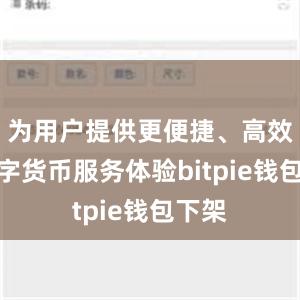 为用户提供更便捷、高效的数字货币服务体验bitpie钱包下架