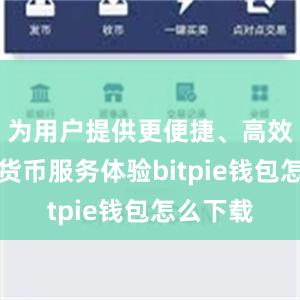 为用户提供更便捷、高效的数字货币服务体验bitpie钱包怎么下载