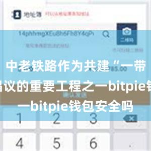 中老铁路作为共建“一带一路”倡议的重要工程之一bitpie钱包安全吗