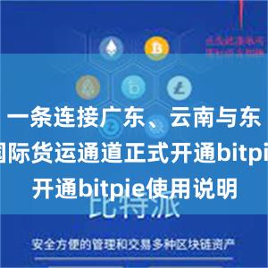 一条连接广东、云南与东南亚的国际货运通道正式开通bitpie使用说明