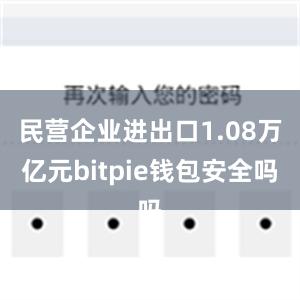 民营企业进出口1.08万亿元bitpie钱包安全吗