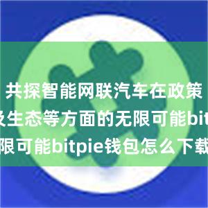 共探智能网联汽车在政策、技术及生态等方面的无限可能bitpie钱包怎么下载