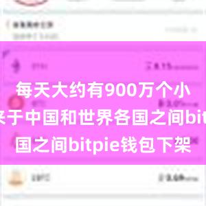 每天大约有900万个小包裹往来于中国和世界各国之间bitpie钱包下架