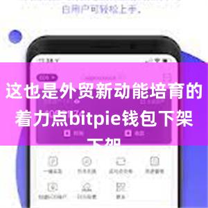 这也是外贸新动能培育的着力点bitpie钱包下架