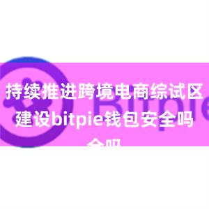 持续推进跨境电商综试区建设bitpie钱包安全吗