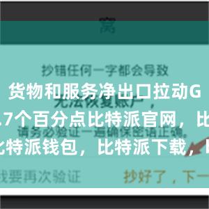 货物和服务净出口拉动GDP增长0.7个百分点比特派官网，比特派钱包，比特派下载，bitpie钱包提现