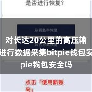 对长达20公里的高压输电线进行数据采集bitpie钱包安全吗