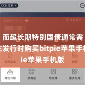 而超长期特别国债通常需要在发行时购买bitpie苹果手机版