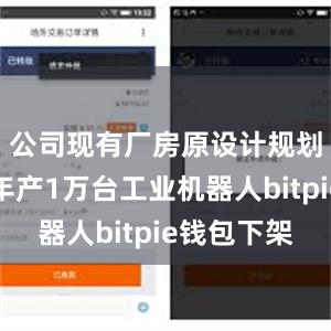 公司现有厂房原设计规划产能为年产1万台工业机器人bitpie钱包下架