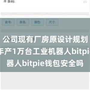 公司现有厂房原设计规划产能为年产1万台工业机器人bitpie钱包安全吗