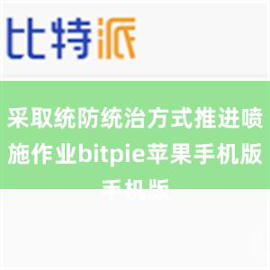 采取统防统治方式推进喷施作业bitpie苹果手机版