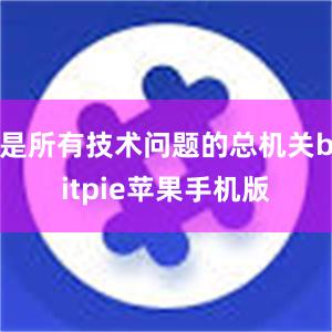 是所有技术问题的总机关bitpie苹果手机版