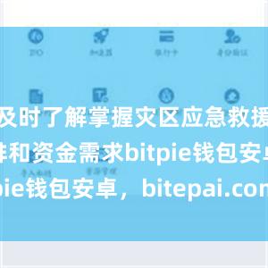 及时了解掌握灾区应急救援资金安排和资金需求bitpie钱包安卓，bitepai.com