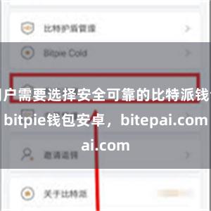 用户需要选择安全可靠的比特派钱包bitpie钱包安卓，bitepai.com