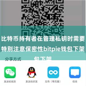 比特币持有者在管理私钥时需要特别注意保密性bitpie钱包下架