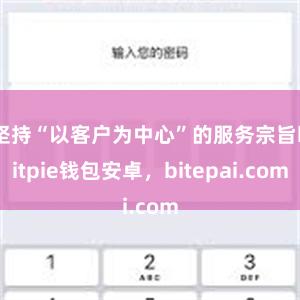 坚持“以客户为中心”的服务宗旨bitpie钱包安卓，bitepai.com