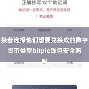 接着选择他们想要兑换成的数字货币类型bitpie钱包安全吗