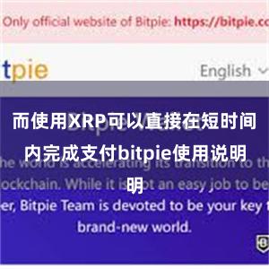 而使用XRP可以直接在短时间内完成支付bitpie使用说明