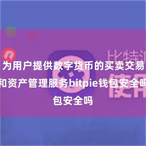 为用户提供数字货币的买卖交易和资产管理服务bitpie钱包安全吗