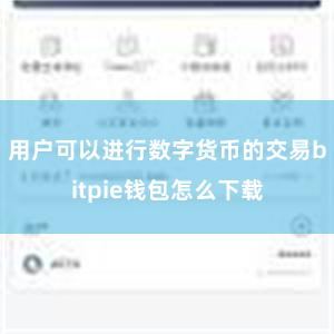 用户可以进行数字货币的交易bitpie钱包怎么下载